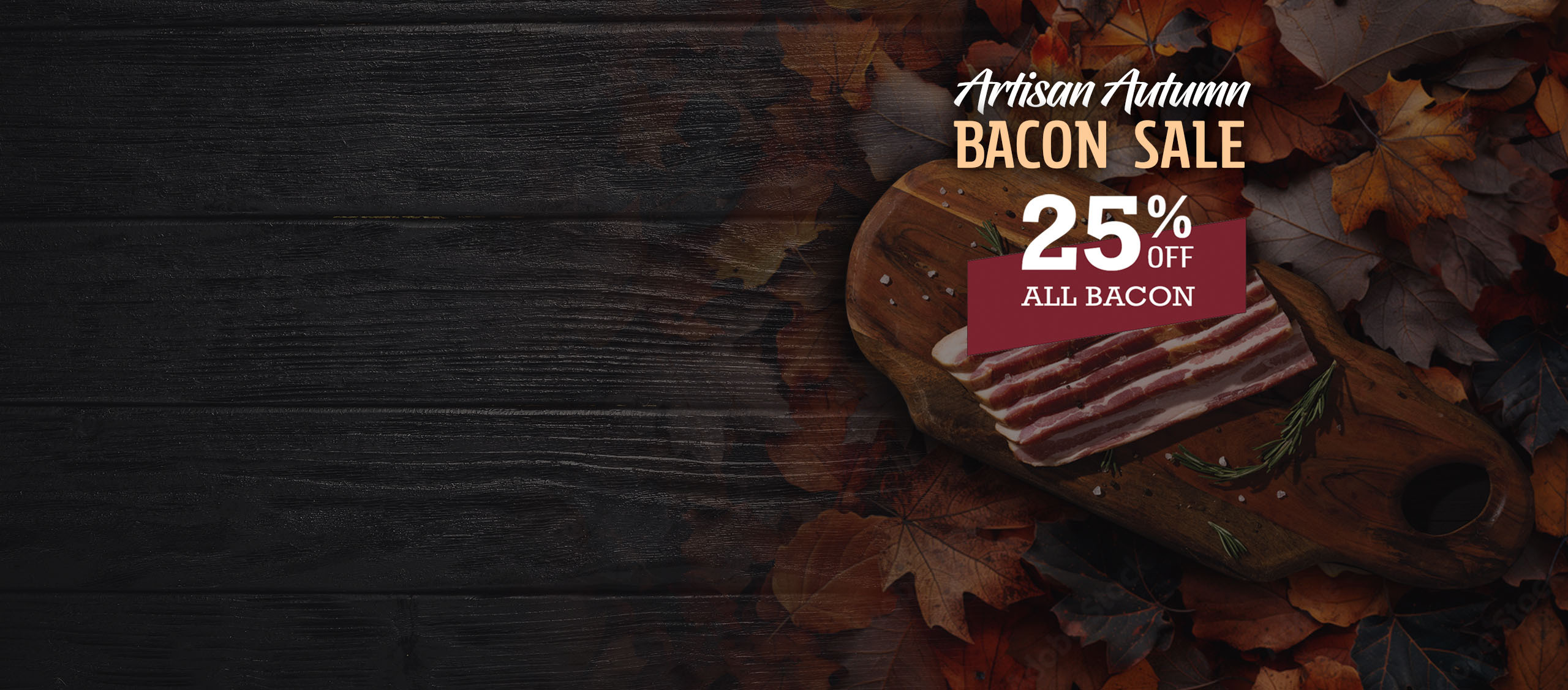 Artisan Autumn Bacon Sale. 25% Off All Bacon.