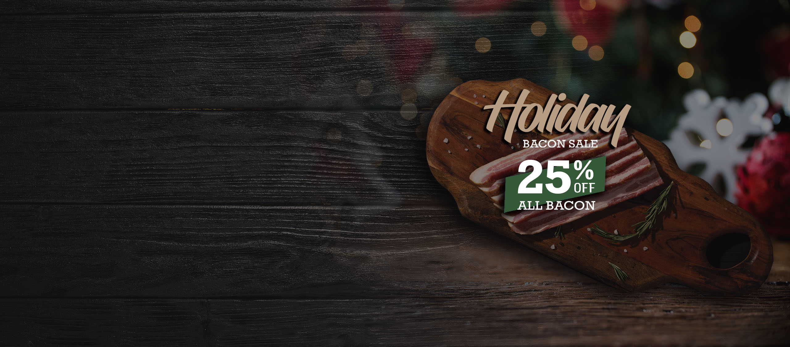 Holiday Bacon Sale. 25% Off All Bacon.